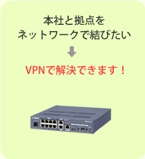 本社と拠点をネットワークで結びたい→VPNで解決できます！